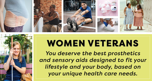 Women Veterans you deserve the best prosthetic and sensory designed to fit your lifestyle and your body based on your unique health care needs